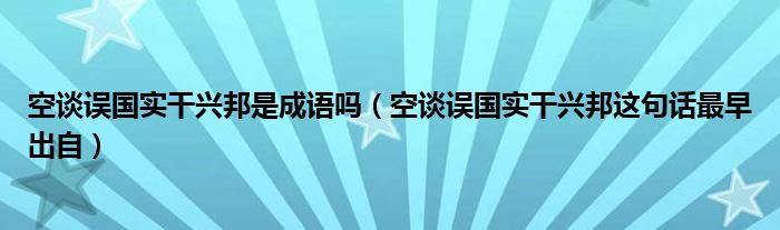 空谈误国实干兴邦是成语吗（空谈误国实干兴邦这句话最早出自）