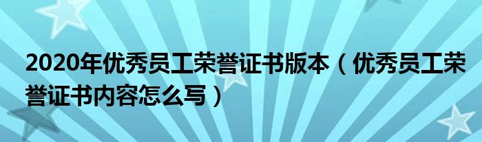 2020年优秀员工荣誉证书版本（优秀员工荣誉证书内容怎么写）