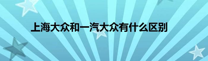 上海大众和一汽大众有什么区别