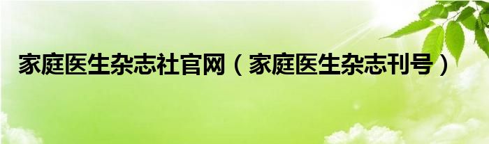 家庭医生杂志社官网（家庭医生杂志刊号）