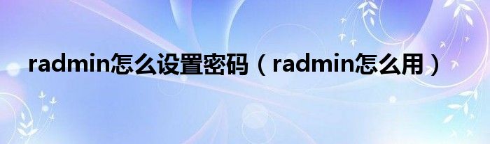 radmin怎么设置密码（radmin怎么用）