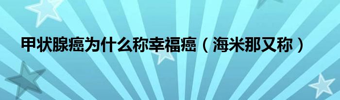 甲状腺癌为什么称幸福癌（海米那又称）