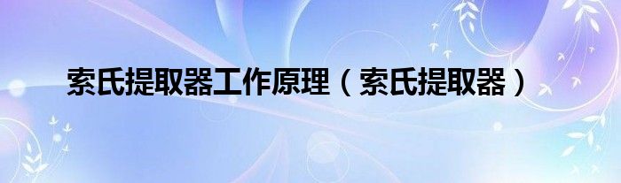 索氏提取器工作原理（索氏提取器）