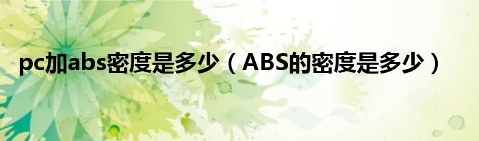 pc加abs密度是多少（ABS的密度是多少）