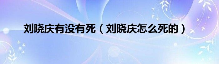 刘晓庆有没有死（刘晓庆怎么死的）