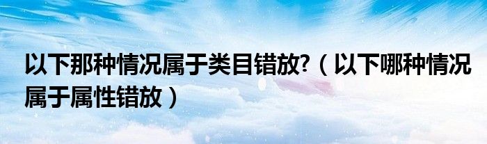 以下那种情况属于类目错放?（以下哪种情况属于属性错放）