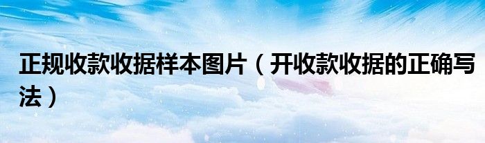 正规收款收据样本图片（开收款收据的正确写法）