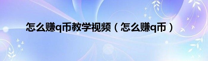 怎么赚q币教学视频（怎么赚q币）