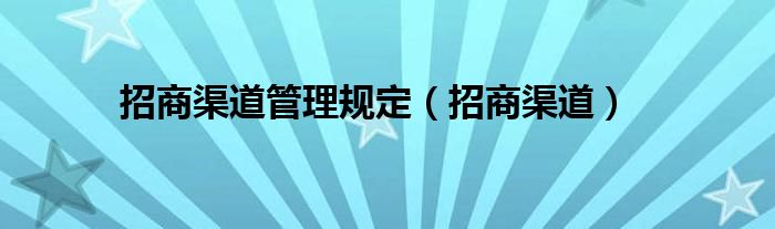 招商渠道管理规定（招商渠道）