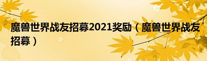 魔兽世界战友招募2021奖励（魔兽世界战友招募）