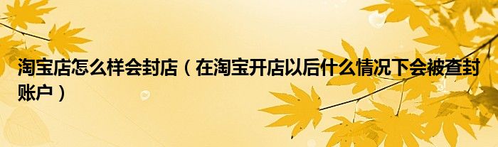 淘宝店怎么样会封店（在淘宝开店以后什么情况下会被查封账户）