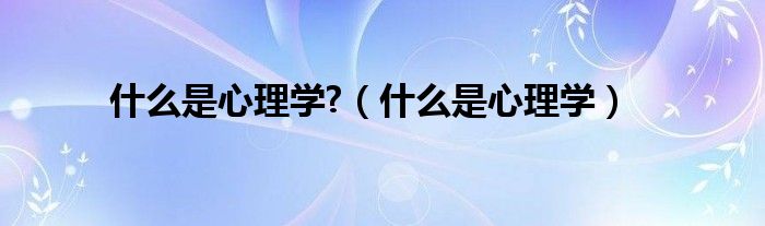 什么是心理学?（什么是心理学）