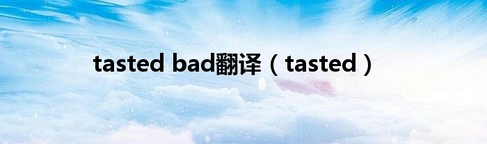 tasted bad翻译（tasted）