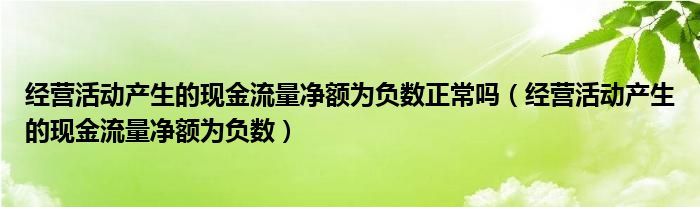 经营活动产生的现金流量净额为负数正常吗（经营活动产生的现金流量净额为负数）