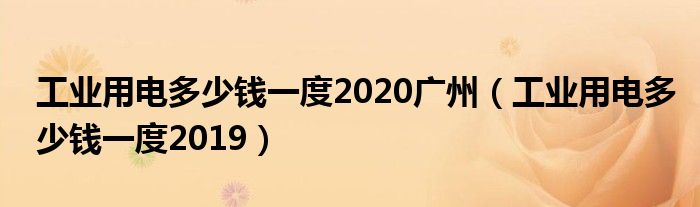 工业用电多少钱一度2020广州（工业用电多少钱一度2019）