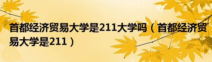 首都经济贸易大学是211大学吗（首都经济贸易大学是211）