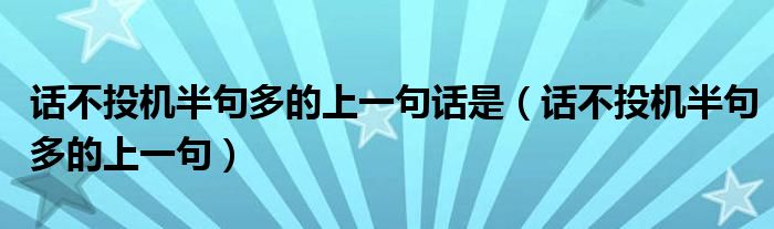 话不投机半句多的上一句话是（话不投机半句多的上一句）