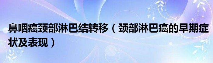 鼻咽癌颈部淋巴结转移（颈部淋巴癌的早期症状及表现）