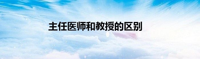 主任医师和教授的区别