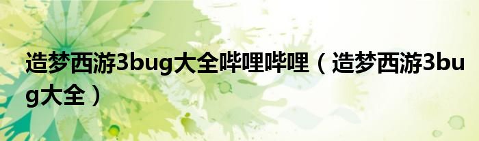 造梦西游3bug大全哔哩哔哩（造梦西游3bug大全）