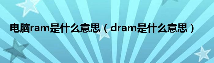 电脑ram是什么意思（dram是什么意思）