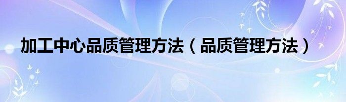 加工中心品质管理方法（品质管理方法）