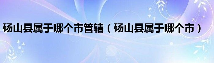 砀山县属于哪个市管辖（砀山县属于哪个市）