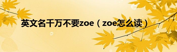 英文名千万不要zoe（zoe怎么读）