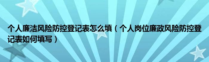 个人廉洁风险防控登记表怎么填（个人岗位廉政风险防控登记表如何填写）