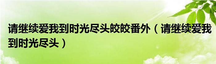 请继续爱我到时光尽头皎皎番外（请继续爱我到时光尽头）