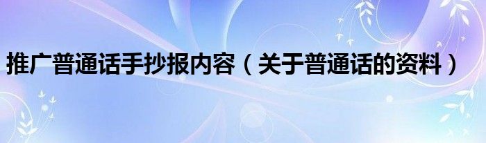 推广普通话手抄报内容（关于普通话的资料）