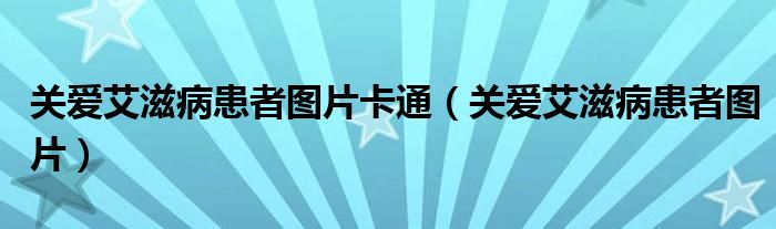 关爱艾滋病患者图片卡通（关爱艾滋病患者图片）