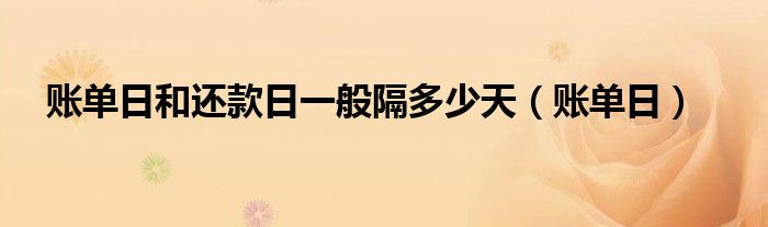 账单日和还款日一般隔多少天（账单日）