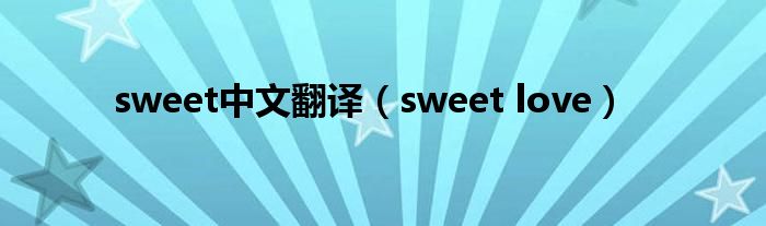 sweet中文翻译（sweet love）