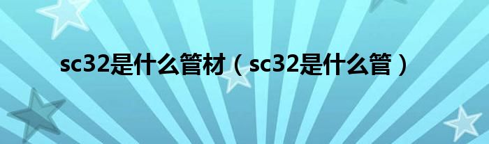 sc32是什么管材（sc32是什么管）