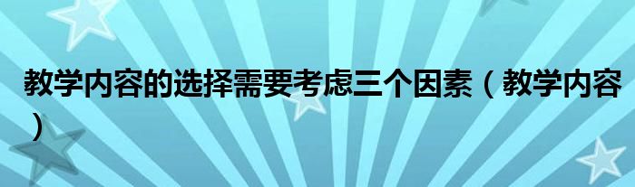 教学内容的选择需要考虑三个因素（教学内容）