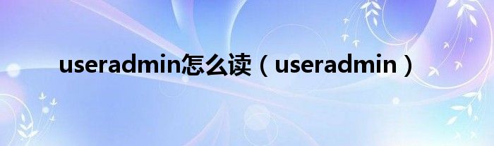 useradmin怎么读（useradmin）