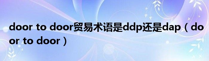 door to door贸易术语是ddp还是dap（door to door）