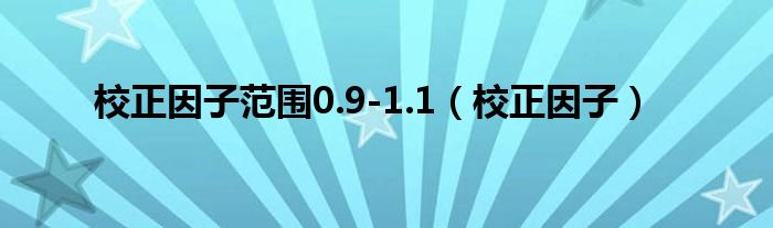 校正因子范围0.9-1.1（校正因子）