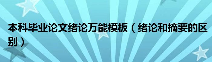 本科毕业论文绪论万能模板（绪论和摘要的区别）