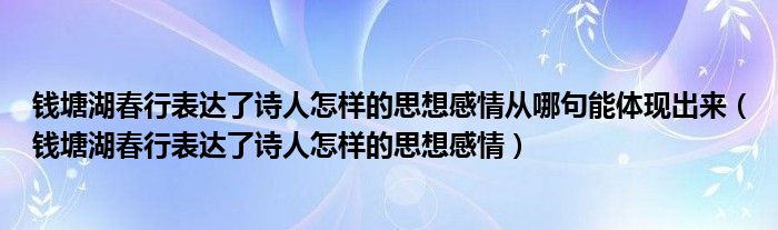 钱塘湖春行表达了诗人怎样的思想感情从哪句能体现出来（钱塘湖春行表达了诗人怎样的思想感情）