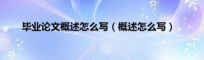 毕业论文概述怎么写（概述怎么写）