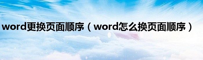 word更换页面顺序（word怎么换页面顺序）