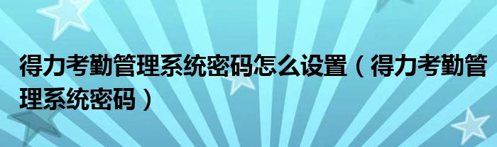 得力考勤管理系统密码怎么设置（得力考勤管理系统密码）