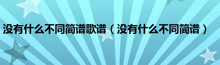 没有什么不同简谱歌谱（没有什么不同简谱）