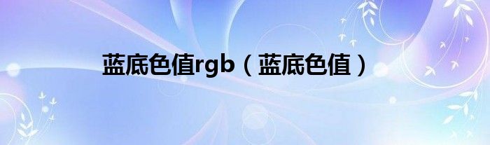 蓝底色值rgb（蓝底色值）