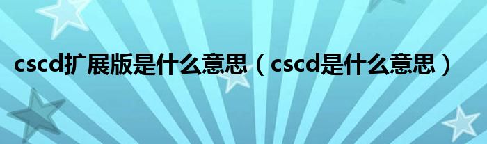 cscd扩展版是什么意思（cscd是什么意思）