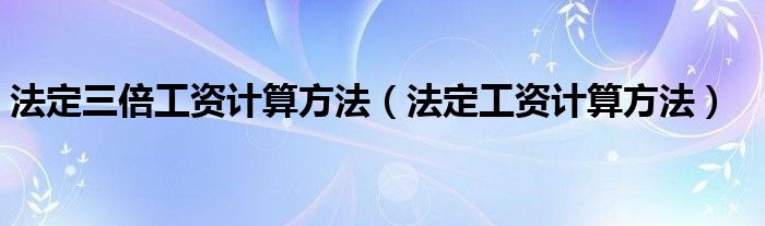 法定三倍工资计算方法（法定工资计算方法）