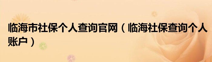 临海市社保个人查询官网（临海社保查询个人账户）