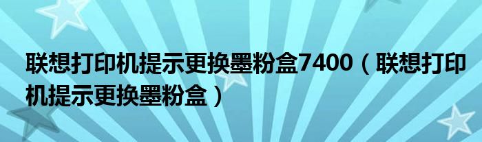 联想打印机提示更换墨粉盒7400（联想打印机提示更换墨粉盒）